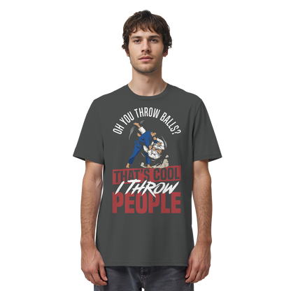 Oh You Throw Balls? That’s Cool, I Throw People. - Organic Shirt