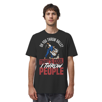Oh You Throw Balls? That’s Cool, I Throw People. - Organic Shirt