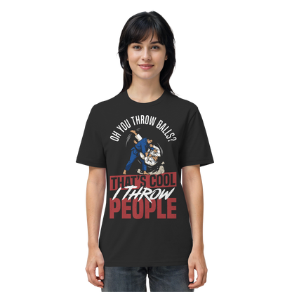 Oh You Throw Balls? That’s Cool, I Throw People. - Organic Shirt